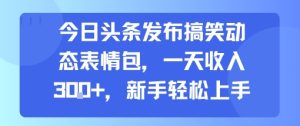 今日头条发布搞笑动态表情包,一天收入3张+,新手轻松上手-网赚资源网