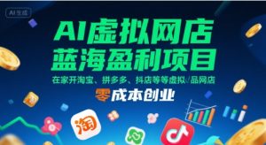 AI虚拟网店蓝海盈利项目，在家开淘宝、拼多多、抖店等虚拟品网店，零成本创业-网赚资源网
