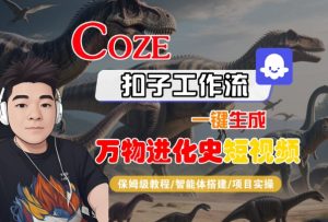 Coze扣子工作流一键生成万物进化史短视频,保姆级教程-智能体搭建-项目实操-网赚资源网