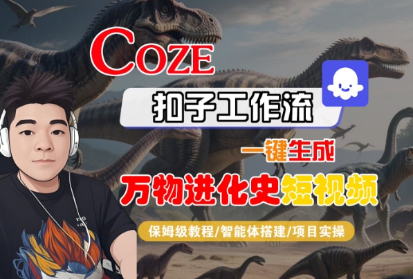 Coze扣子工作流一键生成万物进化史短视频，保姆级教程-智能体搭建-项目实操-网赚资源网