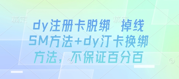 dy注册卡脱绑 掉线SM方法+dy汀卡换绑方法，不保证百分百-网赚资源网