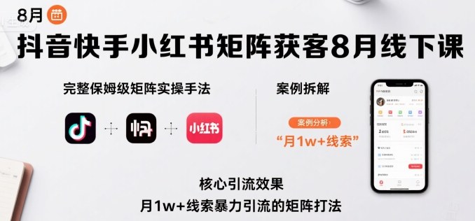 抖音快手小红书矩阵获客8月线下课，完整保姆级矩阵实操手法与案例拆解，月1w+线索暴力引流的矩阵打法-网赚资源网