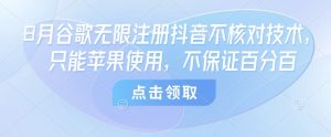 8月谷歌无限注册抖音不核对技术，只能苹果使用，不保证百分百 - 网赚资源网-网赚资源网