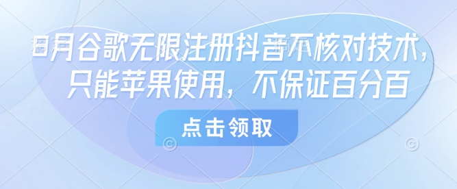 8月谷歌无限注册抖音不核对技术，只能苹果使用，不保证百分百-网赚资源网