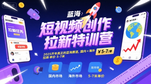 短视频创作拉新特训营，2025开年真正的蓝海赛道，国内+海外，拉新单价5-7米-网赚资源网