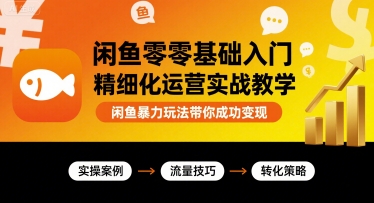闲鱼零基础入门精细化运营实战教学，闲鱼暴力玩法带你成功变现-网赚资源网