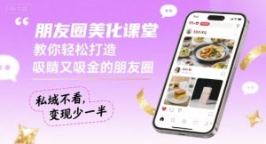 朋友圈美化课堂，教你轻松打造，吸睛又吸金的朋友圈，私域不看，变现少一半-网赚资源网