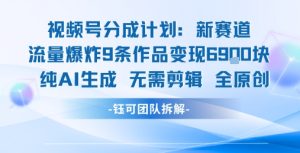 视频号新玩法 9条作品变现6.9k 纯AI生成无需剪辑全原创-网赚资源网