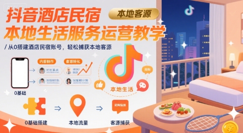 抖音酒店民宿本地生活服务运营教学，从0搭建酒店民宿账号，轻松捕获本地客源-网赚资源网