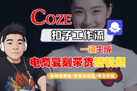 Coze扣子工作流一键生成电商复刻带货短视频，保姆级教程-智能体搭建-项目实操-网赚资源网