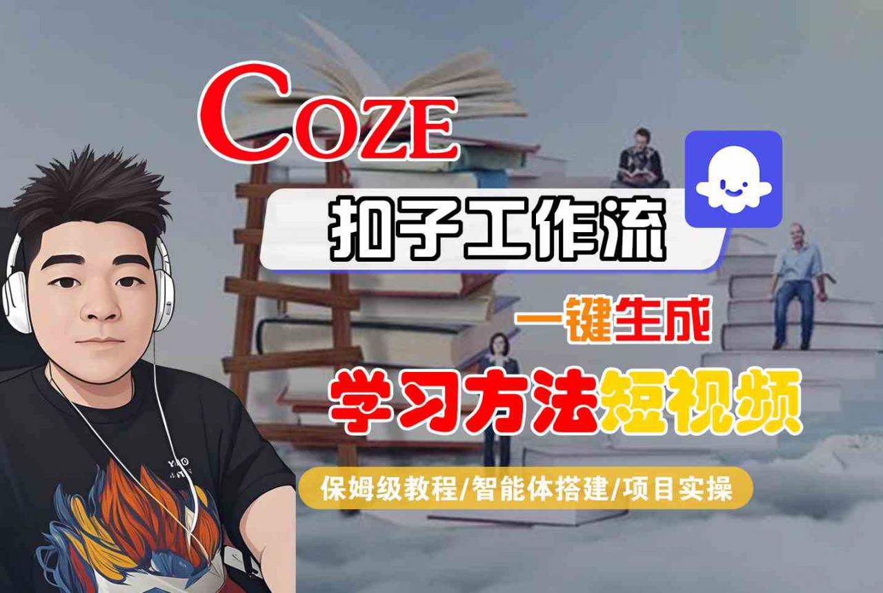 Coze扣子工作流一键生成学习方法短视频，保姆级教程-智能体搭建-项目实操-网赚资源网