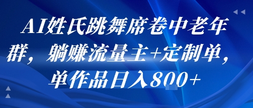 AI姓氏跳舞席卷中老年群，躺挣流量主+定制单，单作品日入8张-网赚资源网