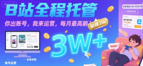 【B站全程托管 】你出账号，我来运营，每月最高躺入3W【揭秘】-网赚资源网