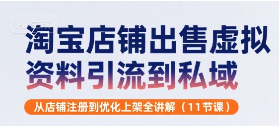 淘宝店铺出售虚拟资料引流到私域，从店铺注册到优化上架全讲解(11节课)-网赚资源网