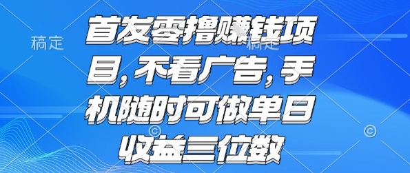 首发零撸挣钱项目 不看广告 手机随时可做 单日收益三位数【揭秘】-网赚资源网