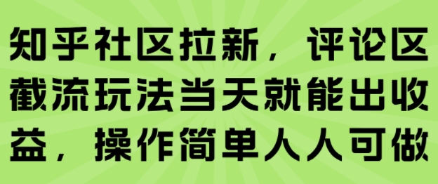 知乎社区拉新，评论区截流玩法当天就能出收益，操作简单人人可做-网赚资源网
