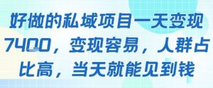 好做的私域项目一天变现1k+，变现容易，人群占比高，当天就能见到钱-网赚资源网