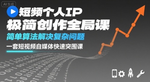 短视频个人IP极简创作全局课，简单算法解决复杂问题，一套短视频自媒体快速突围课-网赚资源网