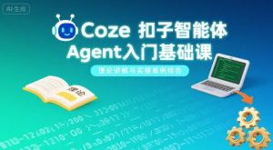 Coze扣子智能体Agent入门基础课,理论讲解与实操案例结合-网赚资源网