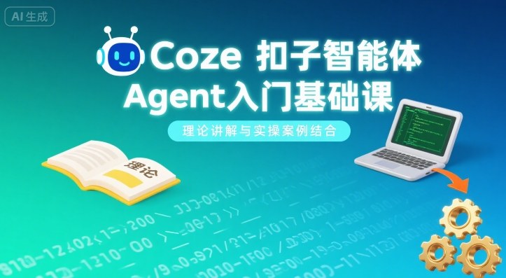 Coze扣子智能体Agent入门基础课，理论讲解与实操案例结合-网赚资源网
