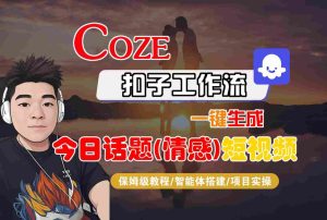 Coze智能体工作流一键生成今日话题(情感)短视频，全流程保姆级教学 - 网赚资源网-网赚资源网