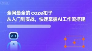 全网最全的coze扣子从入门到实战，快速掌握AI工作流搭建-网赚资源网