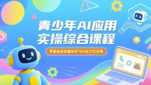青少年AI应用实操综合课程,零基础高效趣味学习AI全方位应用-网赚资源网