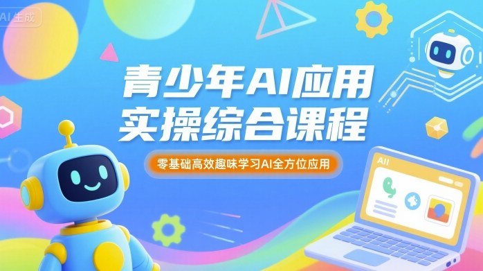 青少年AI应用实操综合课程，零基础高效趣味学习AI全方位应用-网赚资源网