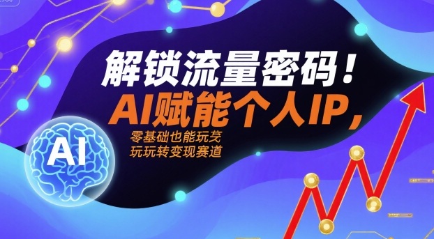 解锁流量密码！AI赋能个人IP，零基础也能玩转变现赛道-网赚资源网