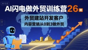 AI闪电做外贸训练营26期,外贸建站开发客户内容营销从0到3做外贸-网赚资源网