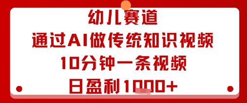 幼儿赛道：通过AI做传统知识视频，10分钟一条视频，日盈利多张-网赚资源网