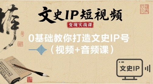 文史IP短视频变现实战课，0基础教你打造文史IP号(视频+音频课)-网赚资源网