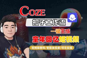 Coze扣子智能体工作流一键生成童年回忆短视频，全流程保姆级教学-网赚资源网