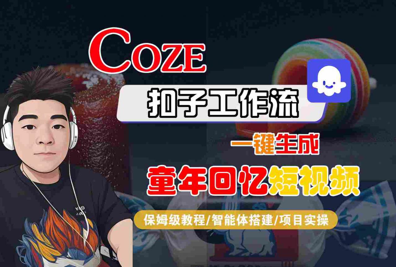 Coze扣子智能体工作流一键生成童年回忆短视频，全流程保姆级教学-网赚资源网