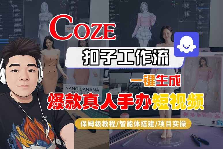 COZE扣子工作流一键生成爆款真人手办短视频，保姆级教程-智能体搭建-项目实操-网赚资源网