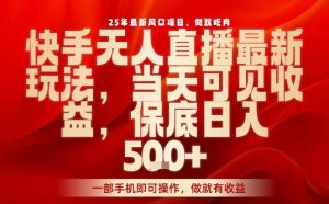 25年最新风口项目,快手无人直播,当天做当天出收益,不违规,一部手机即可操作,保底日入5张+【揭秘】-网赚资源网