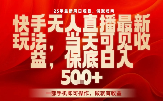 25年最新风口项目，快手无人直播，当天做当天出收益，不违规，一部手机即可操作，保底日入5张+【揭秘】-网赚资源网