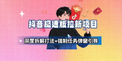 抖音极速版拉新项目_深度拆解打法+强制任务弹窗引导-网赚资源网