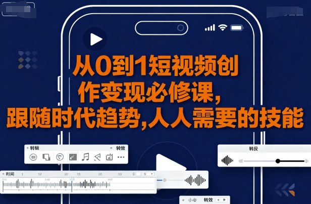 从0到1短视频创作变现必修课，跟随时代趋势，人人需要的技能-网赚资源网