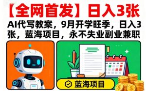 【全网首发】AI代写教案,9月开学旺季,日入3张,蓝海项目,永不失业副业兼职-网赚资源网