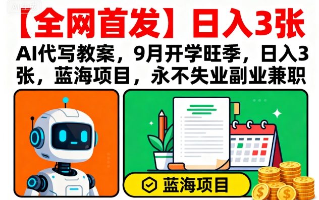 【全网首发】AI代写教案，9月开学旺季，日入3张，蓝海项目，永不失业副业兼职-网赚资源网
