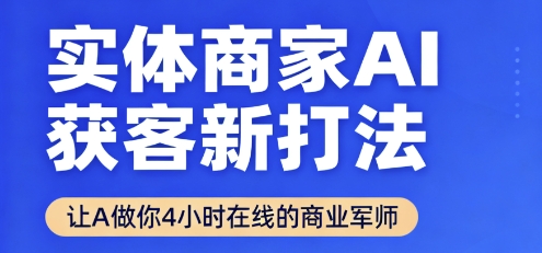 实体商家AI获客新打法【2025年9月】​让AI做你24小时在线的商业军师，效率开挂，甩开盲目摸索-网赚资源网