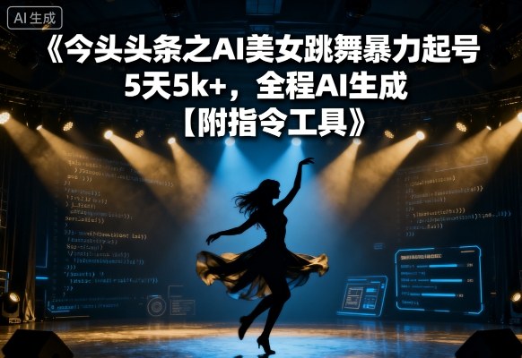 今日头条之AI美女跳舞暴力起号，5天1k+，全程AI生成【附指令工具】-网赚资源网