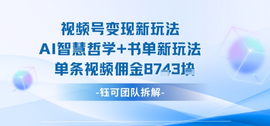 视频号变现新玩法，AI智慧哲学+书单新玩法，单条视频佣金1k+-网赚资源网