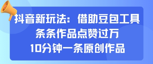 抖音新玩法，借助豆包工具，条条作品点赞过万，10分钟一条原创作品-网赚资源网