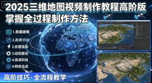2025三维地图视频制作教程高阶版，掌握全过程制作方法-网赚资源网