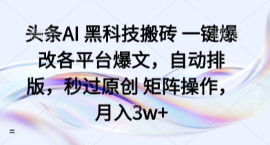 头条AI 黑科技搬砖 一键爆改各平台爆文，自动排版，秒过原创 矩阵操作，月入3w+【揭秘】-网赚资源网