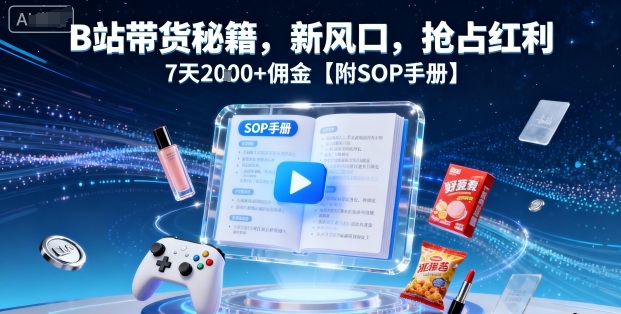 B站带货秘籍，新风口，抢占红利，7天2k+佣金【附SOP手册】-网赚资源网