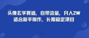 头像玄学赛道,自带流量,月入2W,适合新手操作,长期稳定项目-网赚资源网
