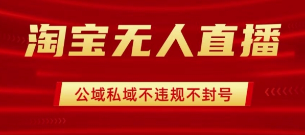 淘宝无人直播带货最新技术，不封号，不违规 操作简单，开播爆单，日入1k+【揭秘】-网赚资源网